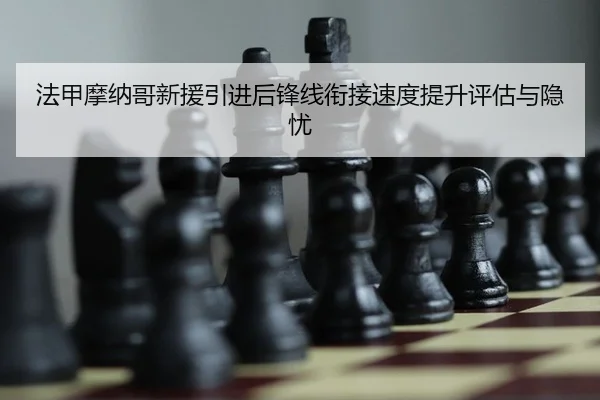 法甲摩纳哥新援引进后锋线衔接速度提升评估与隐忧