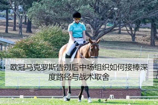 欧冠马克罗斯告别后中场组织如何接棒深度路径与战术取舍
