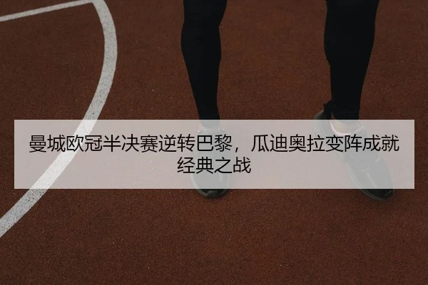 曼城欧冠半决赛逆转巴黎，瓜迪奥拉变阵成就经典之战